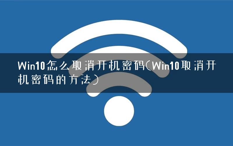 Win10怎么取消开机密码(Win10取消开机密码的方法)