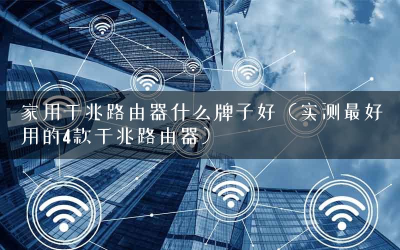 家用千兆路由器什么牌子好（实测最好用的4款千兆路由器）