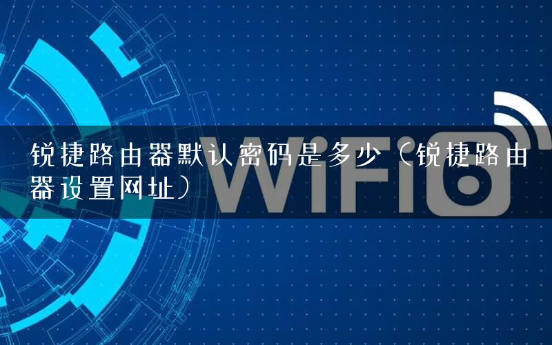 锐捷路由器默认密码是多少（锐捷路由器设置网址）