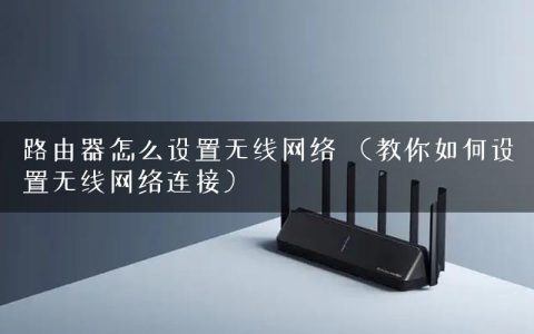 路由器怎么设置无线网络 （教你如何设置无线网络连接）