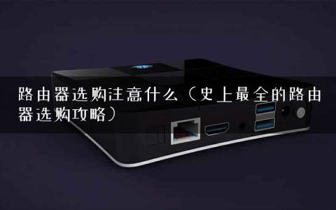 路由器选购注意什么（史上最全的路由器选购攻略）