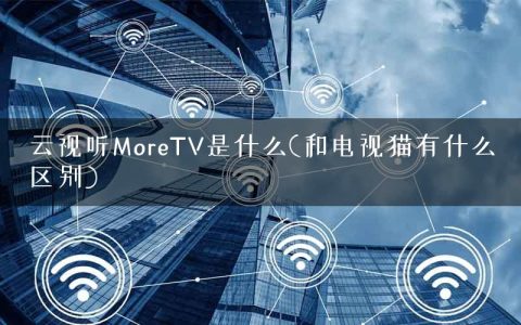 云视听MoreTV是什么(和电视猫有什么区别)