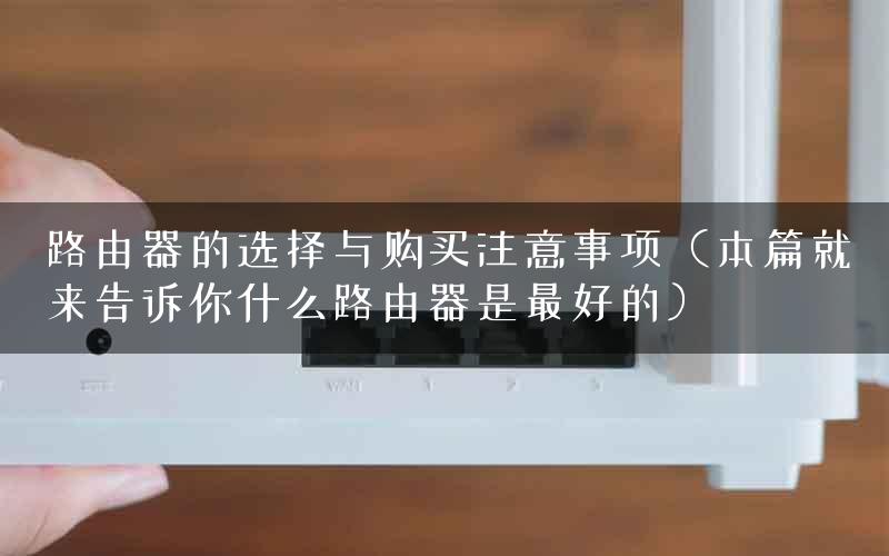 路由器的选择与购买注意事项（本篇就来告诉你什么路由器是最好的）