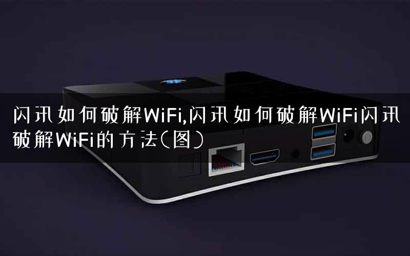 闪讯如何破解WiFi,闪讯如何破解WiFi闪讯破解WiFi的方法(图)