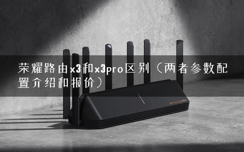 荣耀路由x3和x3pro区别（两者参数配置介绍和报价）