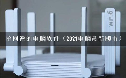 抢网速的电脑软件（2021电脑最新版本）