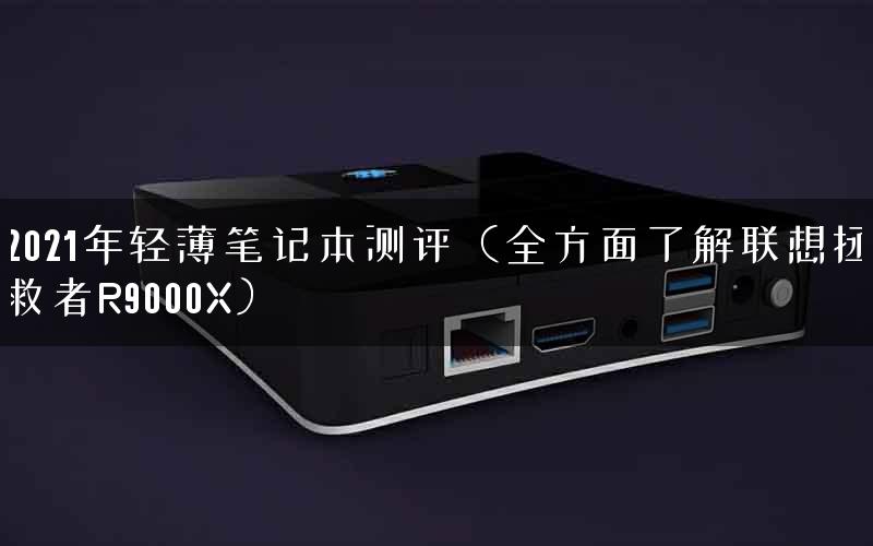 2021年轻薄笔记本测评（全方面了解联想拯救者R9000X）