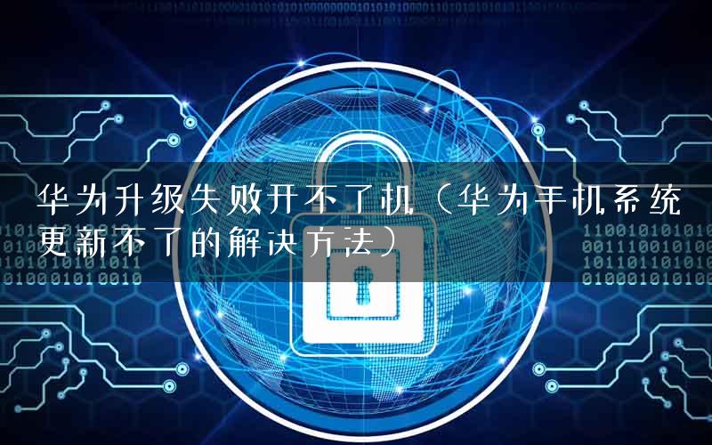 华为升级失败开不了机（华为手机系统更新不了的解决方法）