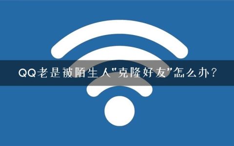 QQ老是被陌生人“克隆好友”怎么办？