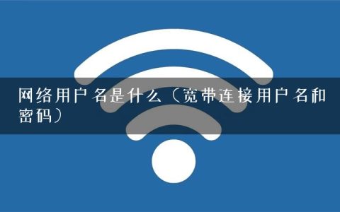 网络用户名是什么（宽带连接用户名和密码）