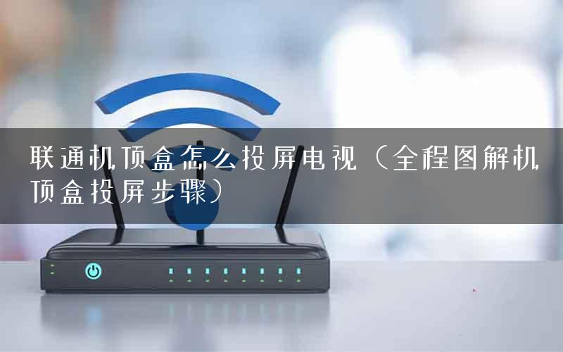 联通机顶盒怎么投屏电视（全程图解机顶盒投屏步骤）