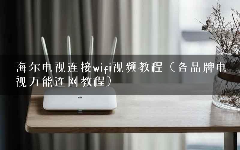 海尔电视连接wifi视频教程（各品牌电视万能连网教程）
