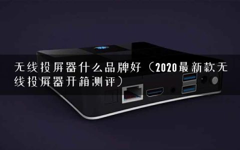 无线投屏器什么品牌好（2020最新款无线投屏器开箱测评）