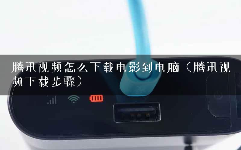 腾讯视频怎么下载电影到电脑（腾讯视频下载步骤）