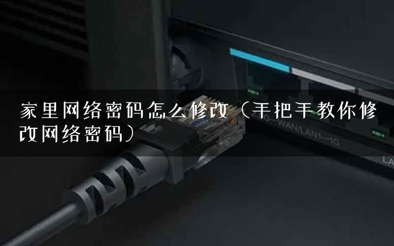 家里网络密码怎么修改（手把手教你修改网络密码）