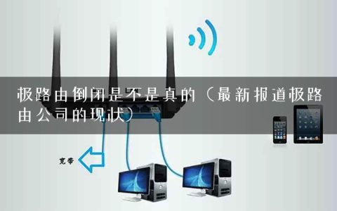 极路由倒闭是不是真的（最新报道极路由公司的现状）