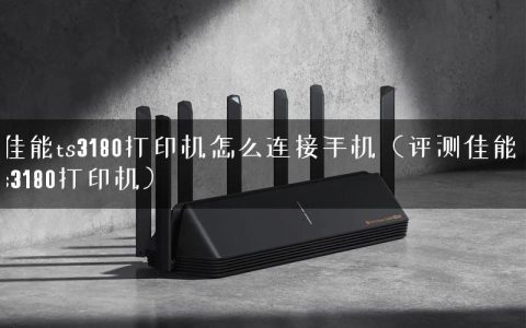 佳能ts3180打印机怎么连接手机（评测佳能ts3180打印机）