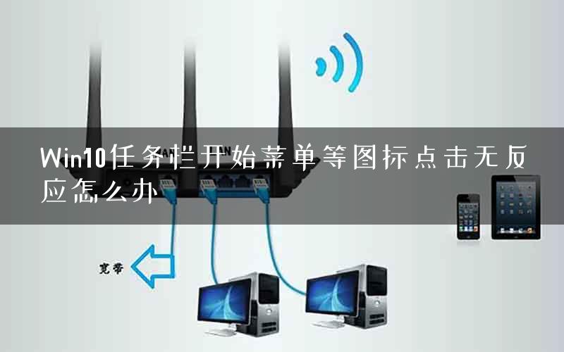 Win10任务栏开始菜单等图标点击无反应怎么办