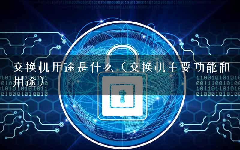 交换机用途是什么（交换机主要功能和用途）