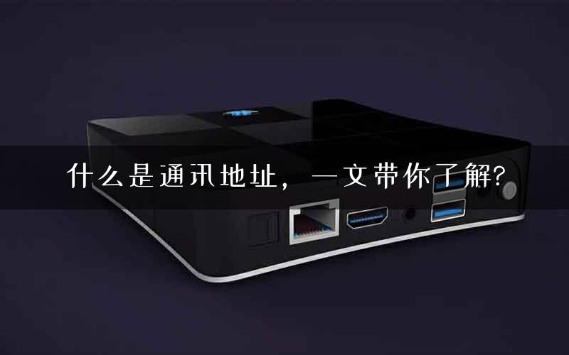 什么是通讯地址，一文带你了解?