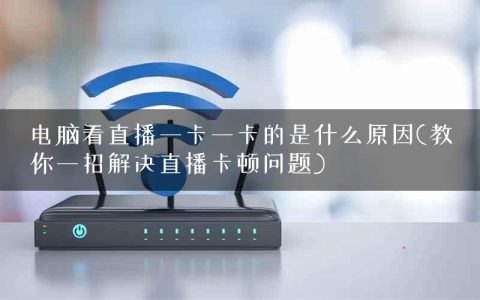电脑看直播一卡一卡的是什么原因(教你一招解决直播卡顿问题)