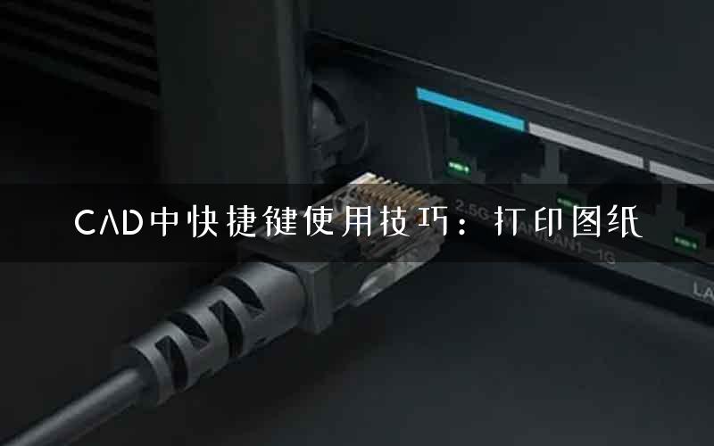 CAD中快捷键使用技巧：打印图纸