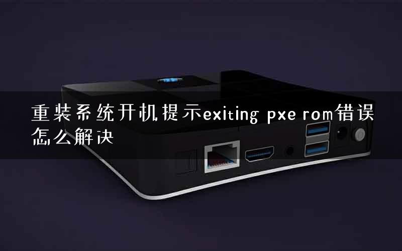 重装系统开机提示exiting pxe rom错误怎么解决