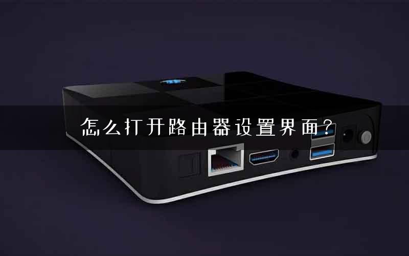 怎么打开路由器设置界面？