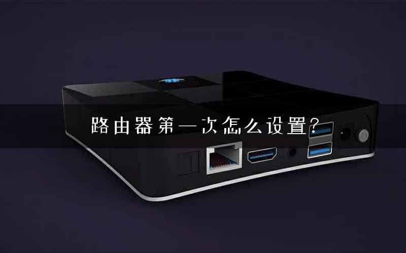 路由器第一次怎么设置？