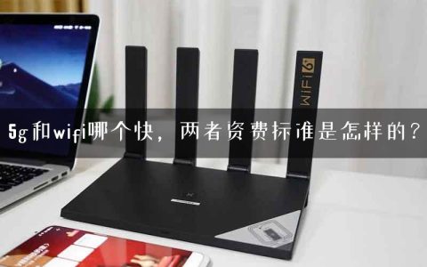 5g和wifi哪个快，两者资费标准是怎样的？