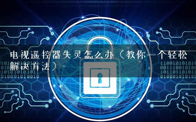 电视遥控器失灵怎么办（教你一个轻松解决方法）