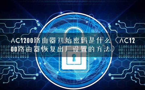 AC1200路由器初始密码是什么（AC1200路由器恢复出厂设置的方法）