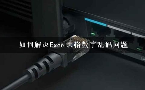 如何解决Excel表格数字乱码问题