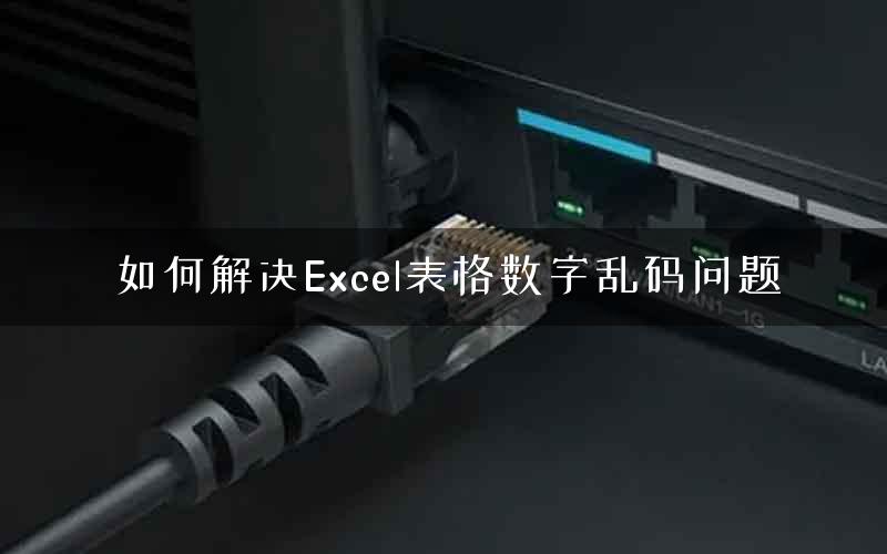 如何解决Excel表格数字乱码问题