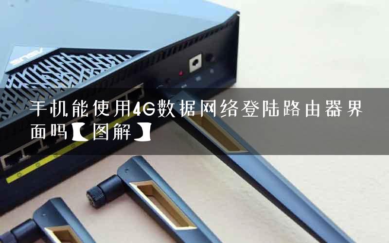 手机能使用4G数据网络登陆路由器界面吗【图解】