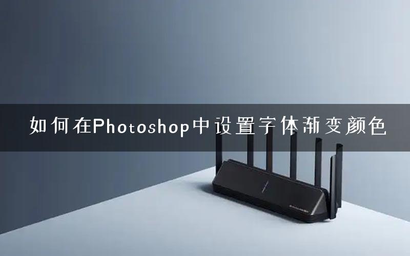 如何在Photoshop中设置字体渐变颜色