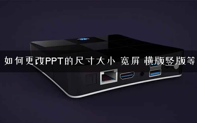如何更改PPT的尺寸大小 宽屏 横版竖版等