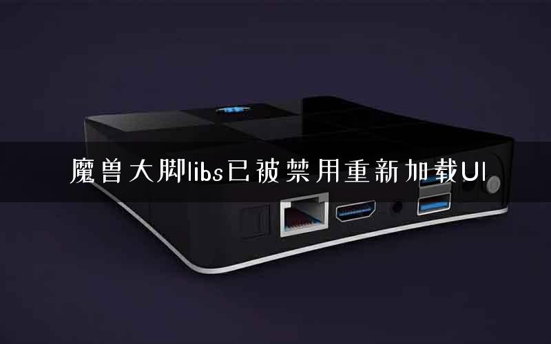 魔兽大脚libs已被禁用重新加载Ul