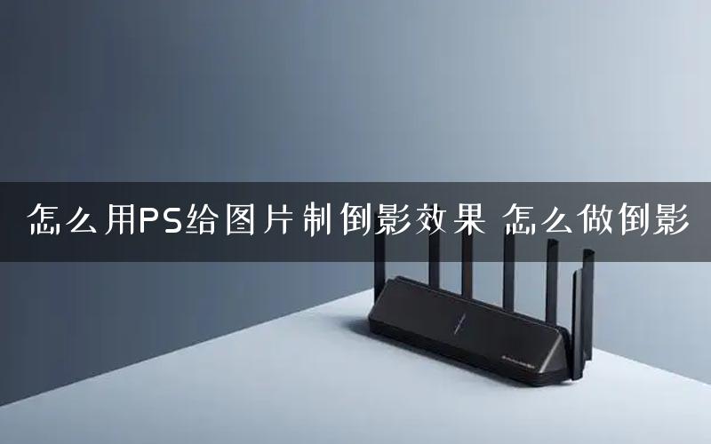 怎么用PS给图片制倒影效果 怎么做倒影