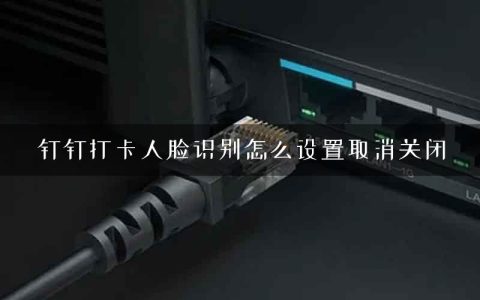 钉钉打卡人脸识别怎么设置取消关闭