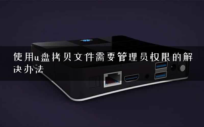 使用u盘拷贝文件需要管理员权限的解决办法