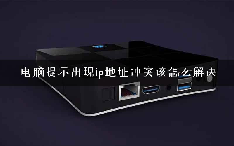 电脑提示出现ip地址冲突该怎么解决