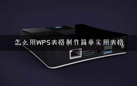 怎么用WPS表格制作简单实用表格