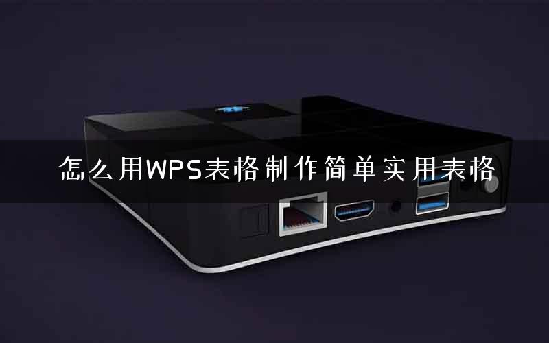 怎么用WPS表格制作简单实用表格
