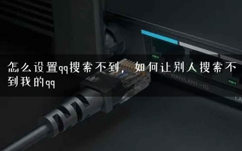 怎么设置qq搜索不到，如何让别人搜索不到我的qq