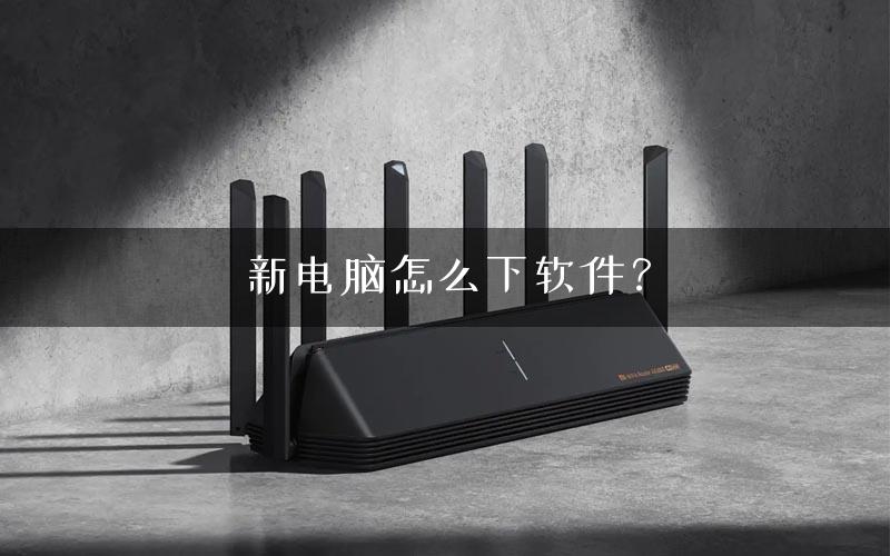 新电脑怎么下软件？