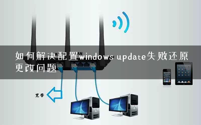 如何解决配置windows update失败还原更改问题