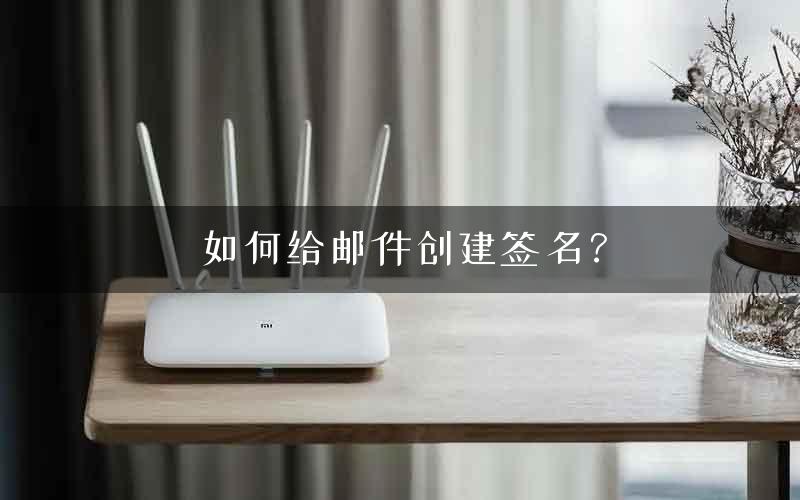 如何给邮件创建签名？