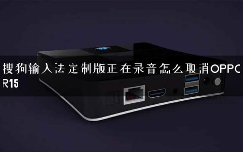 搜狗输入法定制版正在录音怎么取消OPPOR15