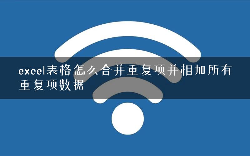 excel表格怎么合并重复项并相加所有重复项数据